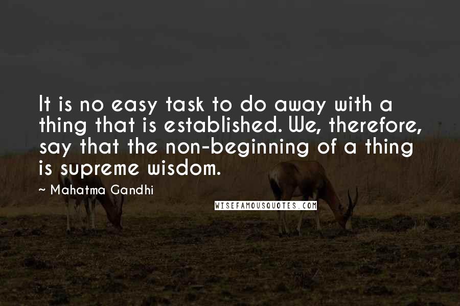 Mahatma Gandhi Quotes: It is no easy task to do away with a thing that is established. We, therefore, say that the non-beginning of a thing is supreme wisdom.