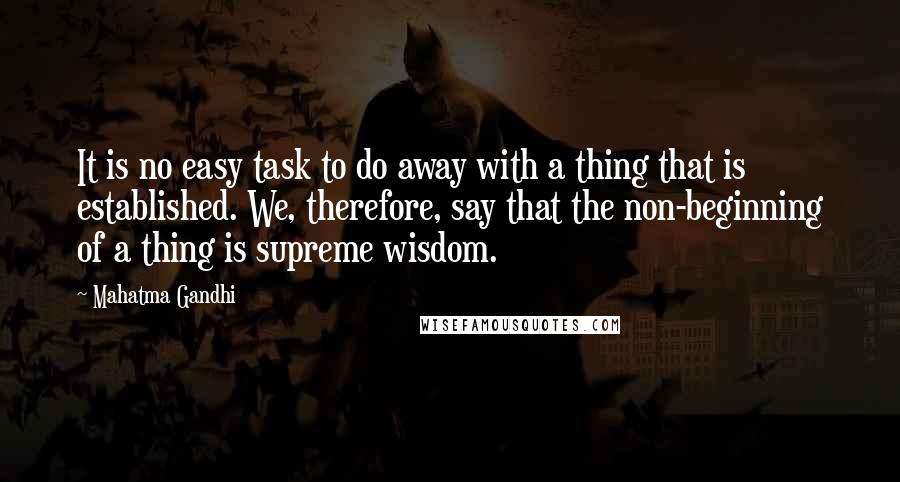 Mahatma Gandhi Quotes: It is no easy task to do away with a thing that is established. We, therefore, say that the non-beginning of a thing is supreme wisdom.