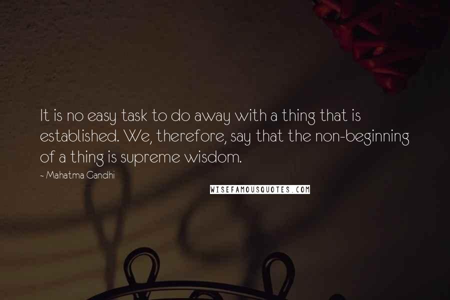 Mahatma Gandhi Quotes: It is no easy task to do away with a thing that is established. We, therefore, say that the non-beginning of a thing is supreme wisdom.