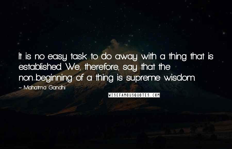 Mahatma Gandhi Quotes: It is no easy task to do away with a thing that is established. We, therefore, say that the non-beginning of a thing is supreme wisdom.