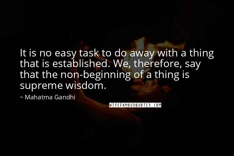 Mahatma Gandhi Quotes: It is no easy task to do away with a thing that is established. We, therefore, say that the non-beginning of a thing is supreme wisdom.