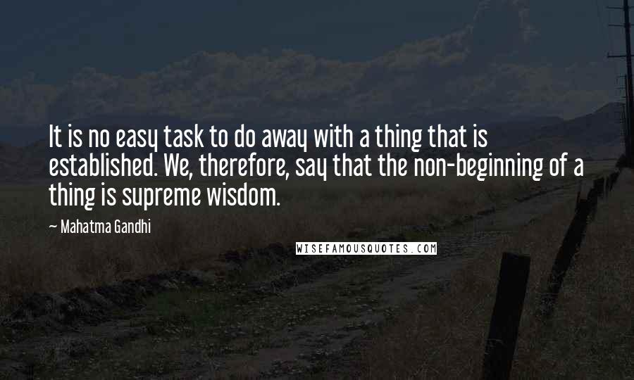 Mahatma Gandhi Quotes: It is no easy task to do away with a thing that is established. We, therefore, say that the non-beginning of a thing is supreme wisdom.