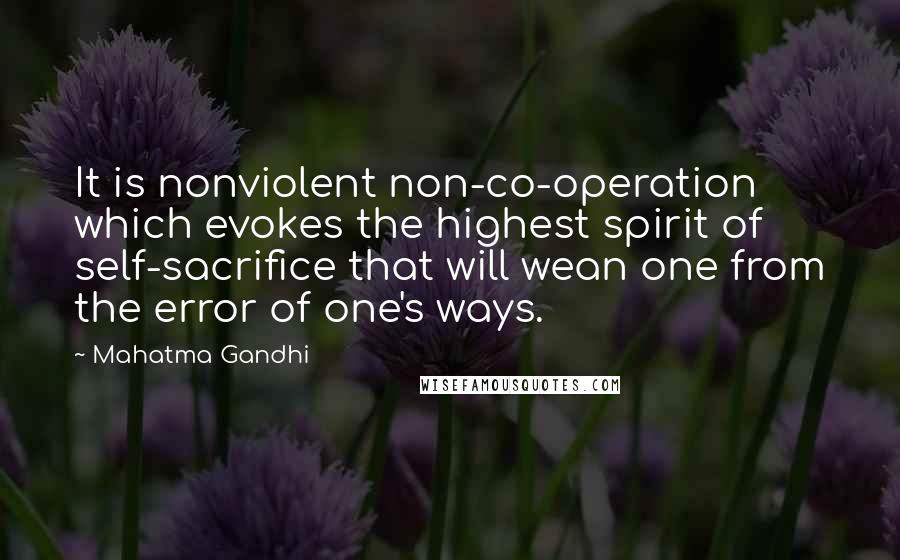 Mahatma Gandhi Quotes: It is nonviolent non-co-operation which evokes the highest spirit of self-sacrifice that will wean one from the error of one's ways.