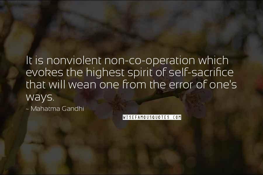 Mahatma Gandhi Quotes: It is nonviolent non-co-operation which evokes the highest spirit of self-sacrifice that will wean one from the error of one's ways.