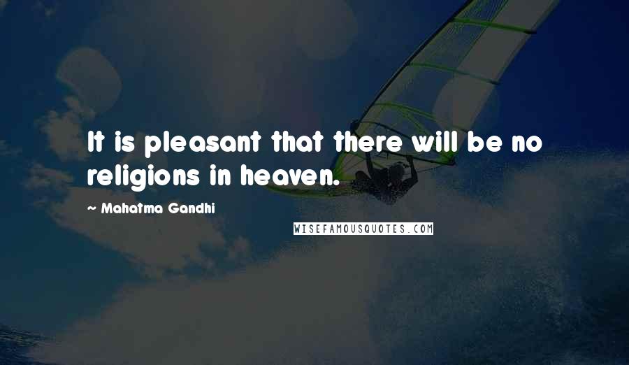 Mahatma Gandhi Quotes: It is pleasant that there will be no religions in heaven.