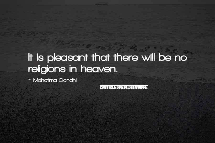 Mahatma Gandhi Quotes: It is pleasant that there will be no religions in heaven.