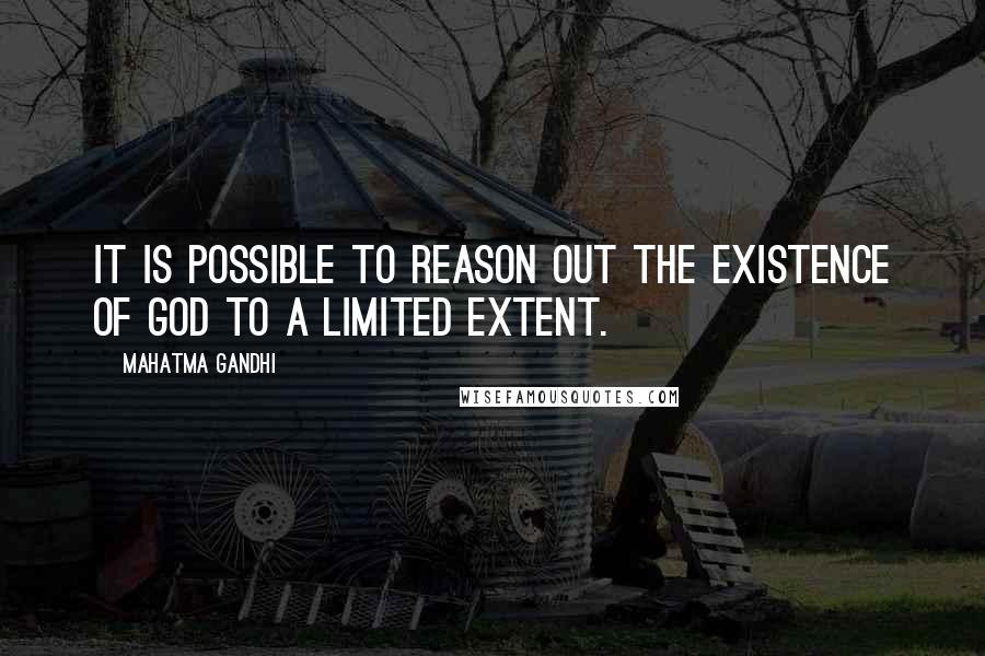 Mahatma Gandhi Quotes: It is possible to reason out the existence of God to a limited extent.