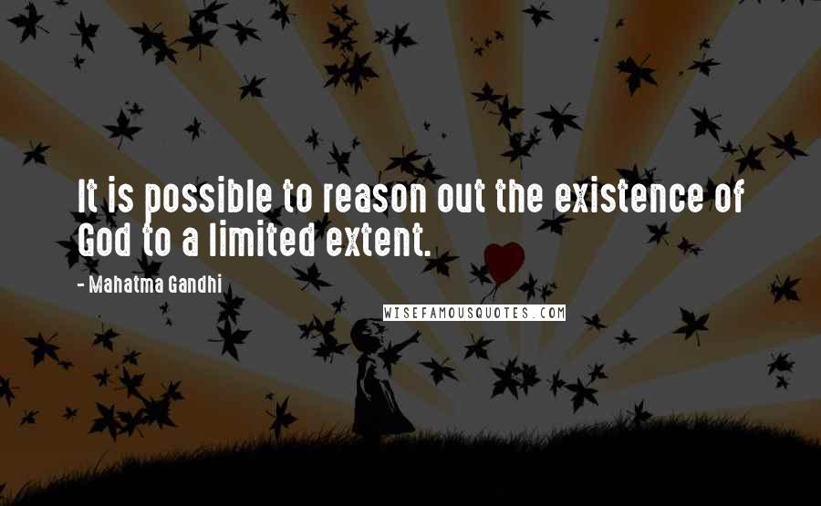 Mahatma Gandhi Quotes: It is possible to reason out the existence of God to a limited extent.