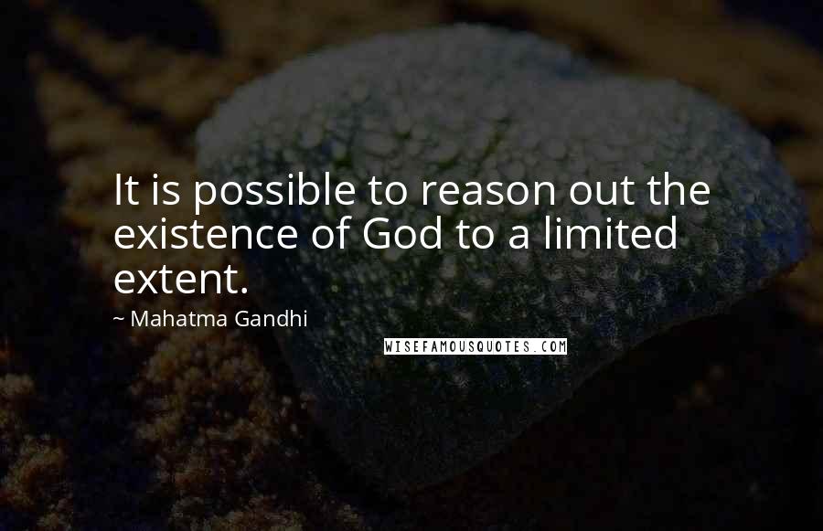 Mahatma Gandhi Quotes: It is possible to reason out the existence of God to a limited extent.