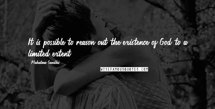 Mahatma Gandhi Quotes: It is possible to reason out the existence of God to a limited extent.