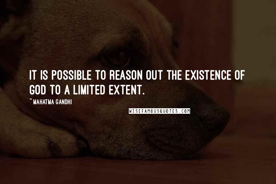 Mahatma Gandhi Quotes: It is possible to reason out the existence of God to a limited extent.