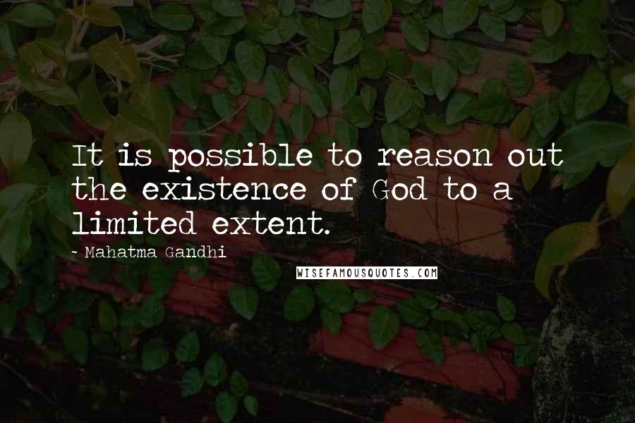 Mahatma Gandhi Quotes: It is possible to reason out the existence of God to a limited extent.