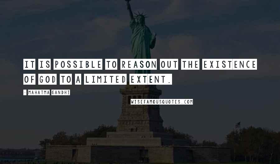 Mahatma Gandhi Quotes: It is possible to reason out the existence of God to a limited extent.