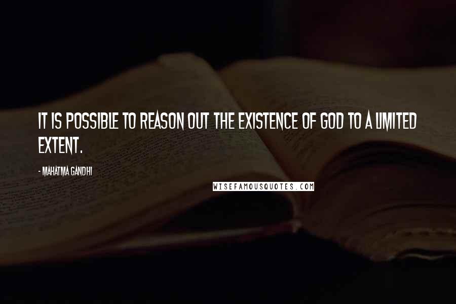 Mahatma Gandhi Quotes: It is possible to reason out the existence of God to a limited extent.