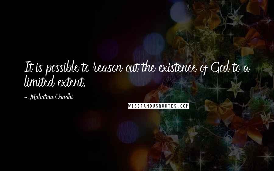 Mahatma Gandhi Quotes: It is possible to reason out the existence of God to a limited extent.