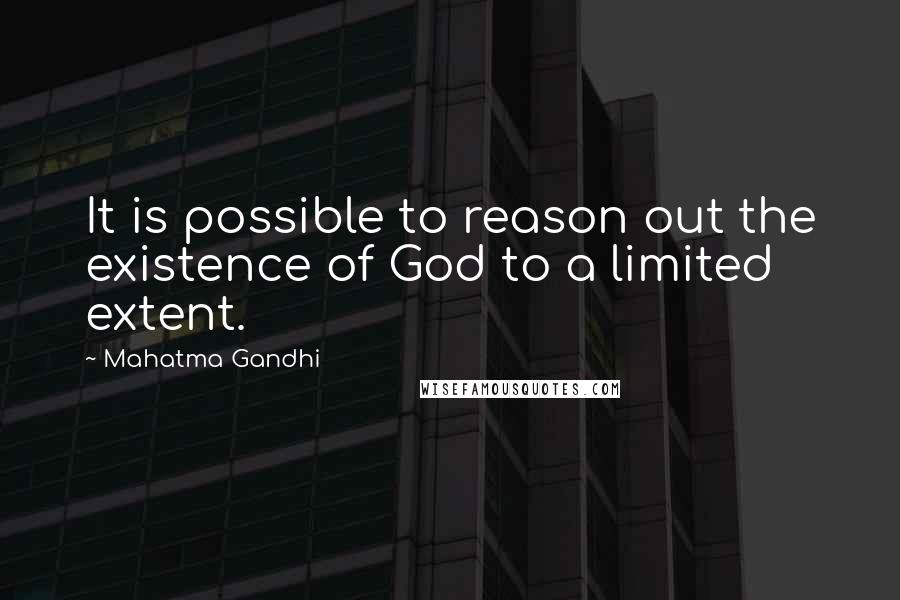 Mahatma Gandhi Quotes: It is possible to reason out the existence of God to a limited extent.