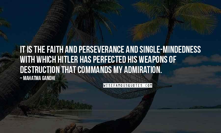 Mahatma Gandhi Quotes: It is the faith and perseverance and single-mindedness with which Hitler has perfected his weapons of destruction that commands my admiration.