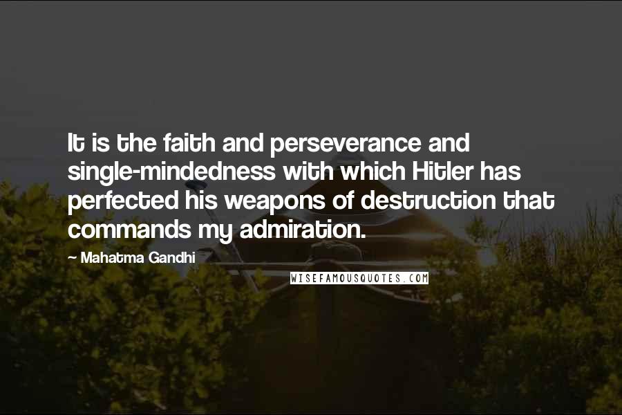 Mahatma Gandhi Quotes: It is the faith and perseverance and single-mindedness with which Hitler has perfected his weapons of destruction that commands my admiration.