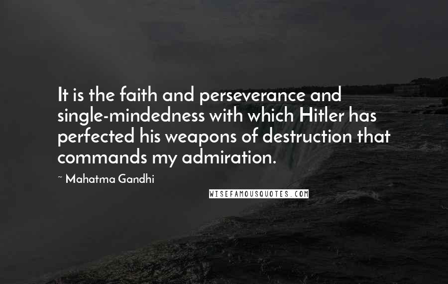 Mahatma Gandhi Quotes: It is the faith and perseverance and single-mindedness with which Hitler has perfected his weapons of destruction that commands my admiration.