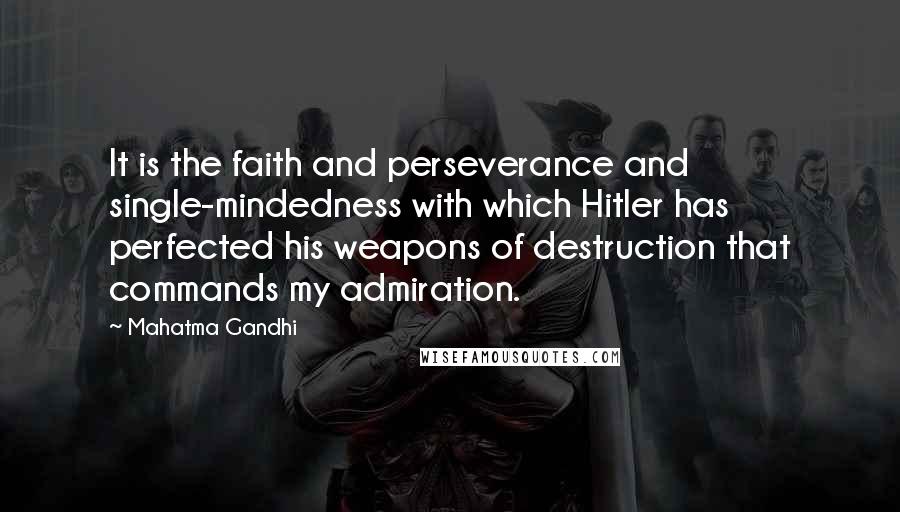 Mahatma Gandhi Quotes: It is the faith and perseverance and single-mindedness with which Hitler has perfected his weapons of destruction that commands my admiration.