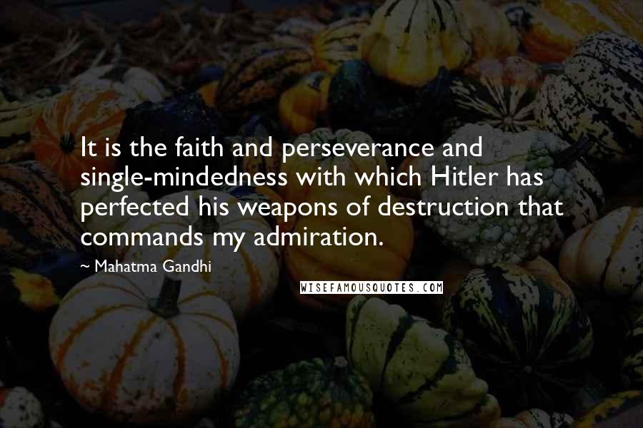 Mahatma Gandhi Quotes: It is the faith and perseverance and single-mindedness with which Hitler has perfected his weapons of destruction that commands my admiration.