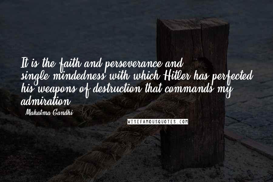 Mahatma Gandhi Quotes: It is the faith and perseverance and single-mindedness with which Hitler has perfected his weapons of destruction that commands my admiration.