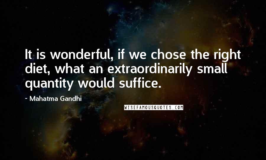 Mahatma Gandhi Quotes: It is wonderful, if we chose the right diet, what an extraordinarily small quantity would suffice.