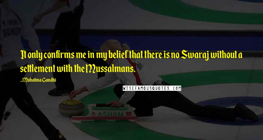 Mahatma Gandhi Quotes: It only confirms me in my belief that there is no Swaraj without a settlement with the Mussalmans.