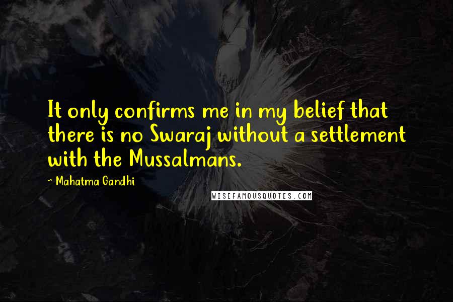 Mahatma Gandhi Quotes: It only confirms me in my belief that there is no Swaraj without a settlement with the Mussalmans.