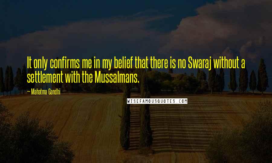 Mahatma Gandhi Quotes: It only confirms me in my belief that there is no Swaraj without a settlement with the Mussalmans.