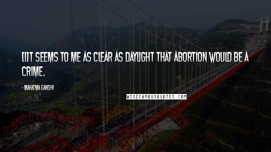 Mahatma Gandhi Quotes: [I]t seems to me as clear as daylight that abortion would be a crime.