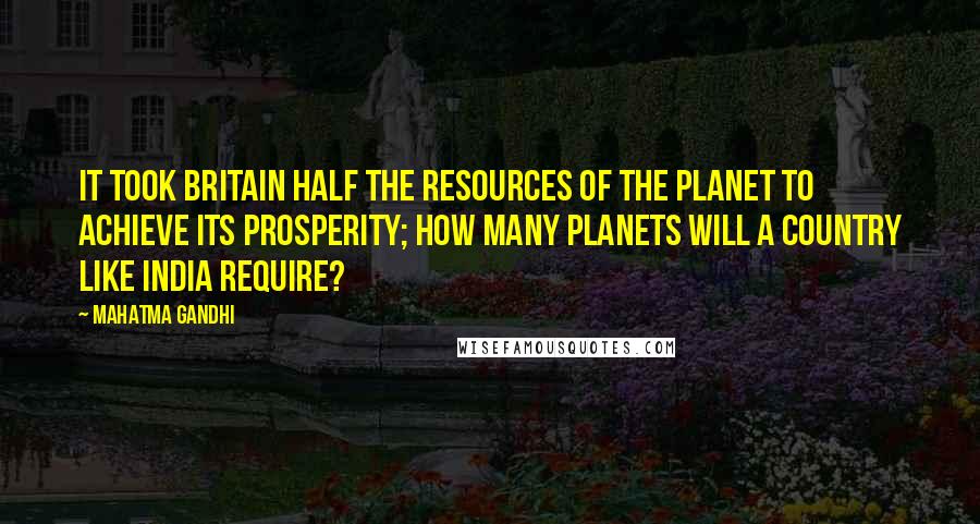 Mahatma Gandhi Quotes: It took Britain half the resources of the planet to achieve its prosperity; how many planets will a country like India require?