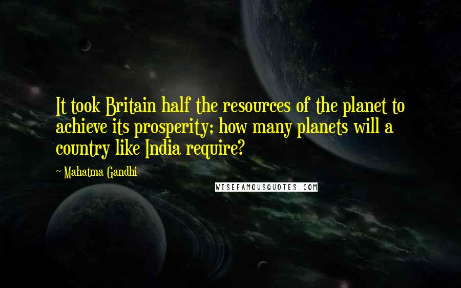 Mahatma Gandhi Quotes: It took Britain half the resources of the planet to achieve its prosperity; how many planets will a country like India require?