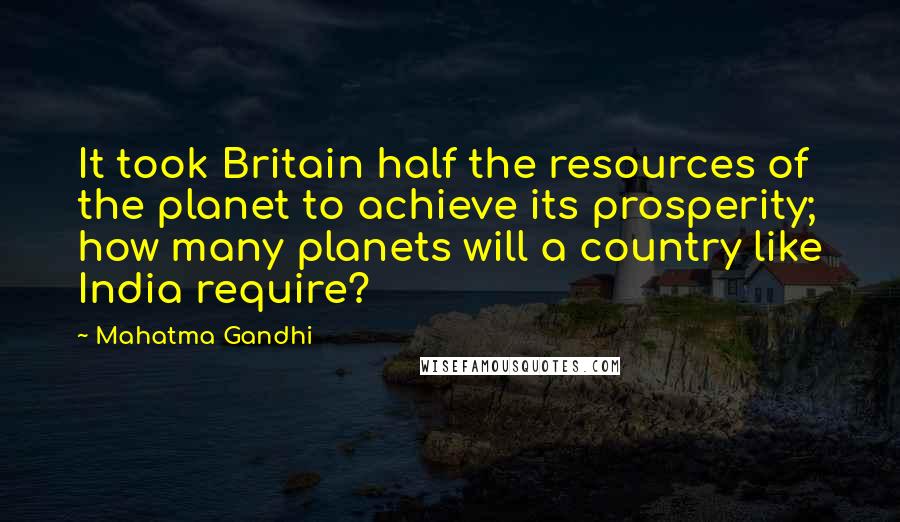 Mahatma Gandhi Quotes: It took Britain half the resources of the planet to achieve its prosperity; how many planets will a country like India require?