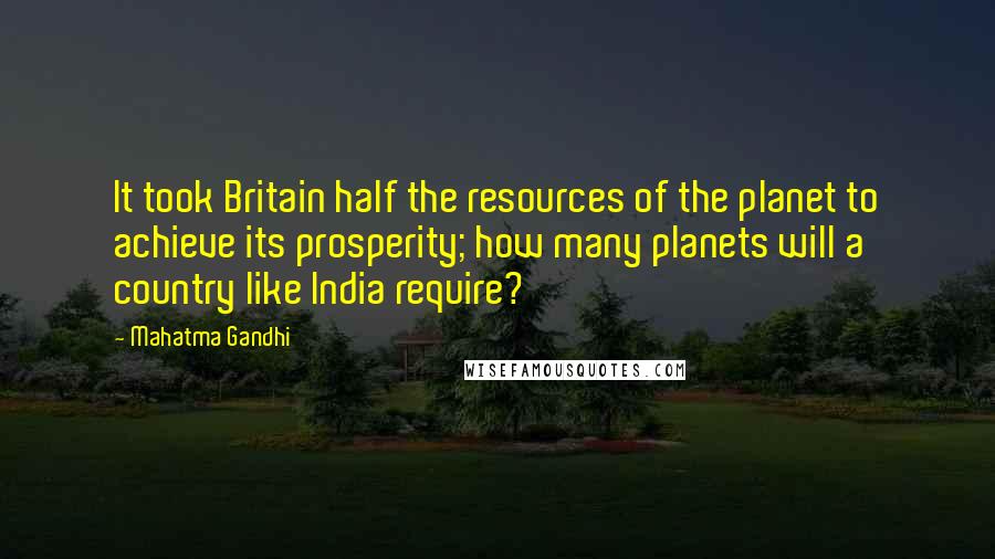 Mahatma Gandhi Quotes: It took Britain half the resources of the planet to achieve its prosperity; how many planets will a country like India require?