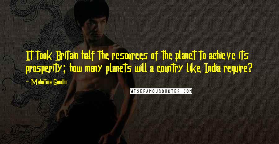 Mahatma Gandhi Quotes: It took Britain half the resources of the planet to achieve its prosperity; how many planets will a country like India require?