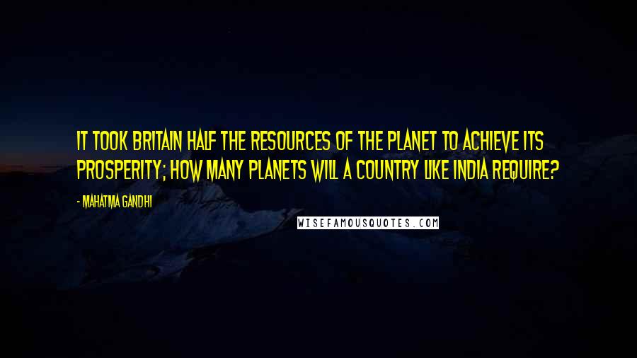 Mahatma Gandhi Quotes: It took Britain half the resources of the planet to achieve its prosperity; how many planets will a country like India require?