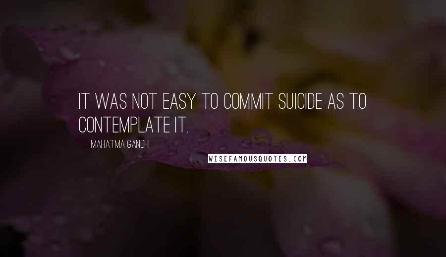 Mahatma Gandhi Quotes: It was not easy to commit suicide as to contemplate it.