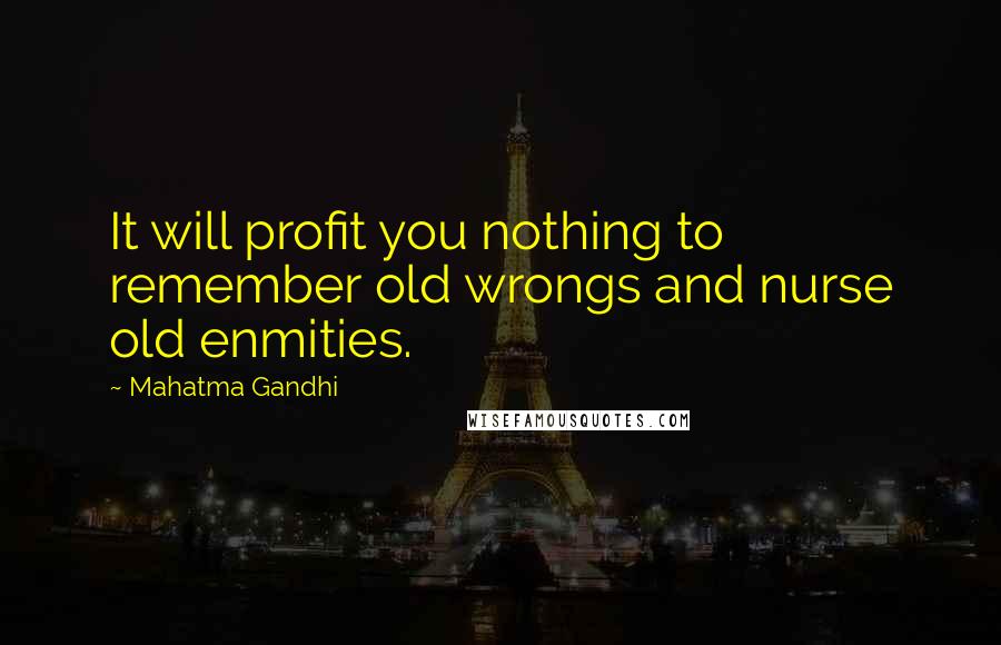 Mahatma Gandhi Quotes: It will profit you nothing to remember old wrongs and nurse old enmities.