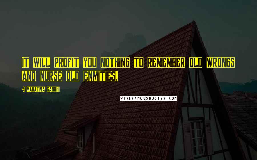 Mahatma Gandhi Quotes: It will profit you nothing to remember old wrongs and nurse old enmities.