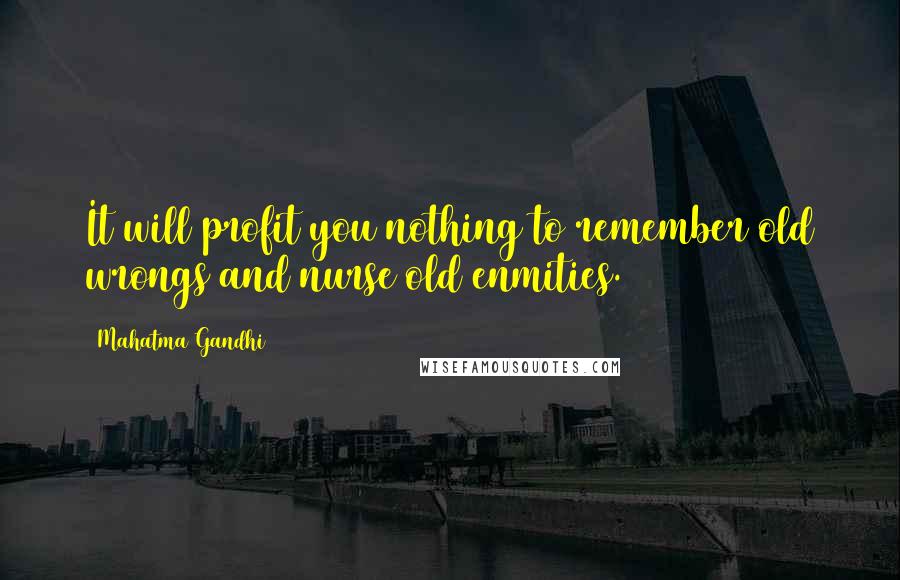 Mahatma Gandhi Quotes: It will profit you nothing to remember old wrongs and nurse old enmities.