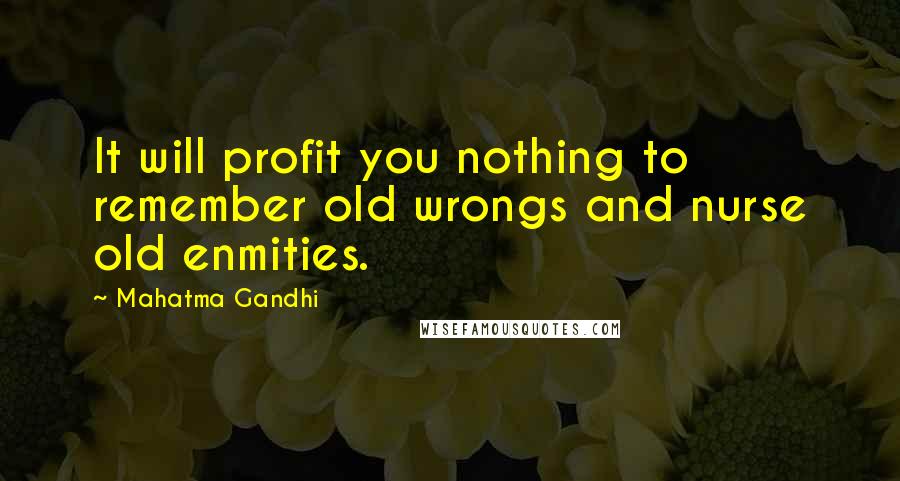 Mahatma Gandhi Quotes: It will profit you nothing to remember old wrongs and nurse old enmities.