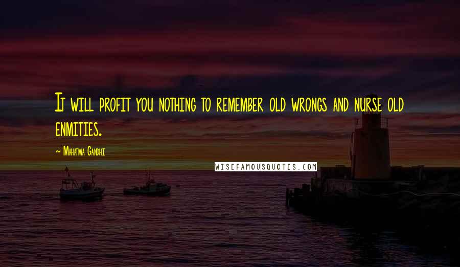 Mahatma Gandhi Quotes: It will profit you nothing to remember old wrongs and nurse old enmities.