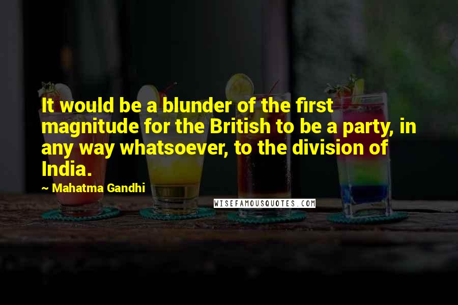 Mahatma Gandhi Quotes: It would be a blunder of the first magnitude for the British to be a party, in any way whatsoever, to the division of India.