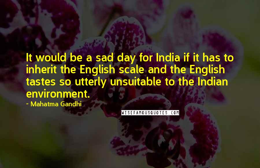 Mahatma Gandhi Quotes: It would be a sad day for India if it has to inherit the English scale and the English tastes so utterly unsuitable to the Indian environment.