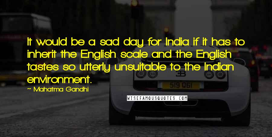 Mahatma Gandhi Quotes: It would be a sad day for India if it has to inherit the English scale and the English tastes so utterly unsuitable to the Indian environment.