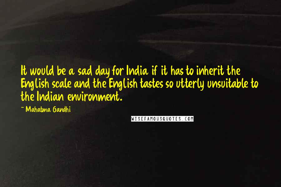 Mahatma Gandhi Quotes: It would be a sad day for India if it has to inherit the English scale and the English tastes so utterly unsuitable to the Indian environment.