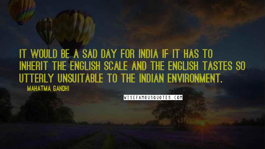 Mahatma Gandhi Quotes: It would be a sad day for India if it has to inherit the English scale and the English tastes so utterly unsuitable to the Indian environment.