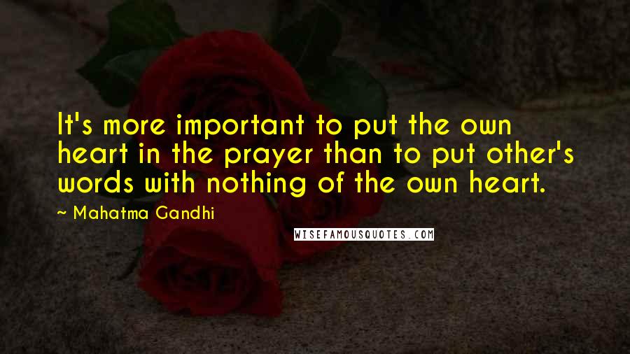 Mahatma Gandhi Quotes: It's more important to put the own heart in the prayer than to put other's words with nothing of the own heart.