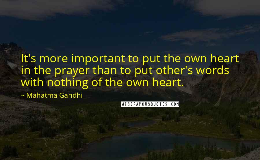 Mahatma Gandhi Quotes: It's more important to put the own heart in the prayer than to put other's words with nothing of the own heart.